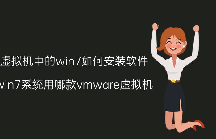 虚拟机中的win7如何安装软件 win7系统用哪款vmware虚拟机？